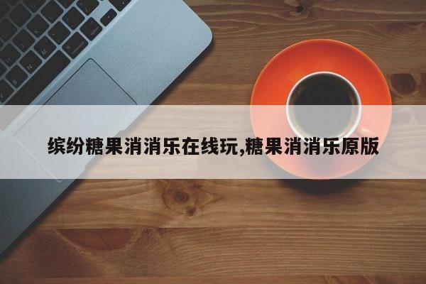 缤纷糖果消消乐在线玩,糖果消消乐原版