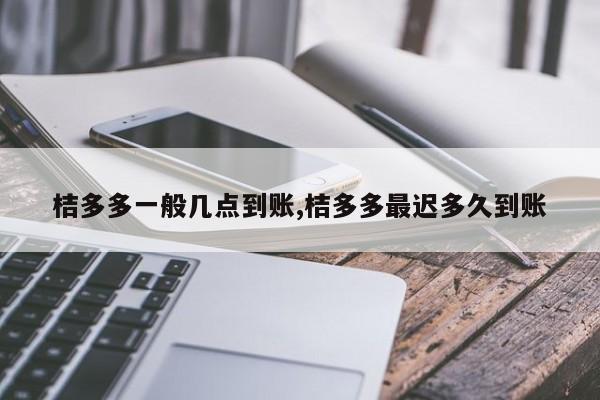桔多多一般几点到账,桔多多最迟多久到账