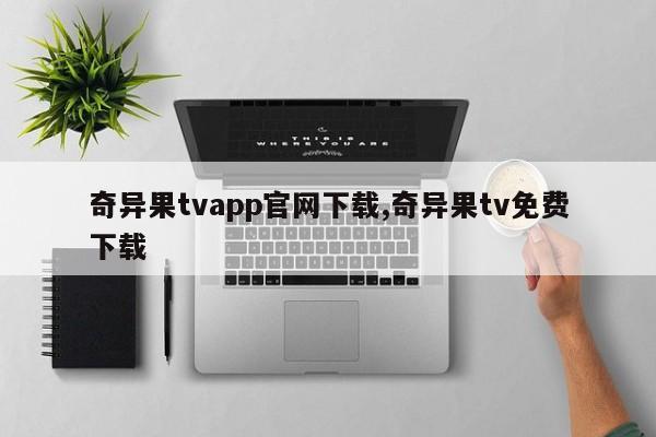 奇异果tvapp官网下载,奇异果tv免费下载