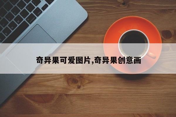 奇异果可爱图片,奇异果创意画