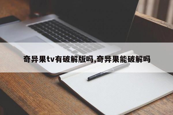 奇异果tv有破解版吗,奇异果能破解吗