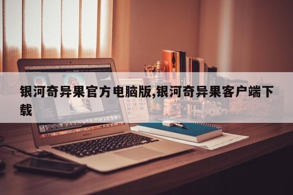银河奇异果官方电脑版,银河奇异果客户端下载