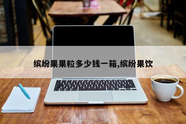 缤纷果果粒多少钱一箱,缤纷果饮