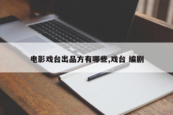 电影戏台出品方有哪些,戏台 编剧