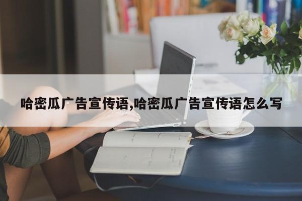哈密瓜广告宣传语,哈密瓜广告宣传语怎么写