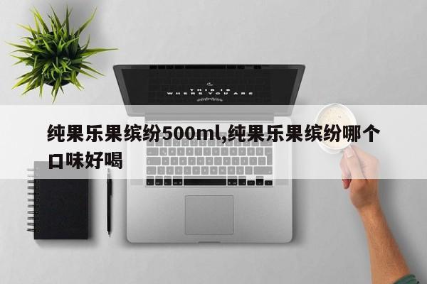 纯果乐果缤纷500ml,纯果乐果缤纷哪个口味好喝