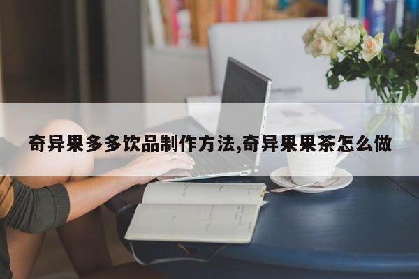 奇异果多多饮品制作方法,奇异果果茶怎么做