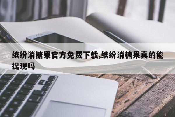 缤纷消糖果官方免费下载,缤纷消糖果真的能提现吗