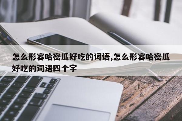 怎么形容哈密瓜好吃的词语,怎么形容哈密瓜好吃的词语四个字