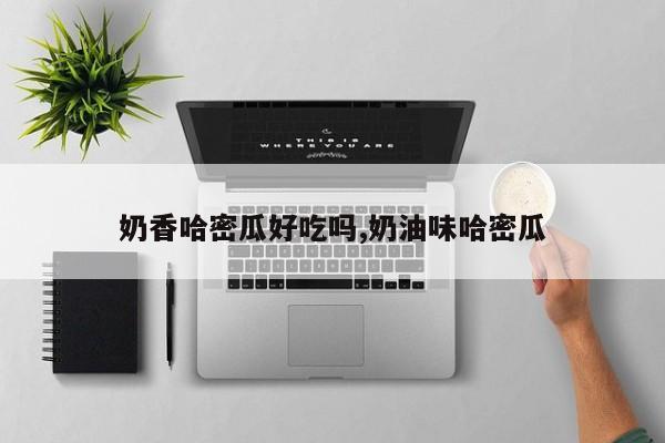 奶香哈密瓜好吃吗,奶油味哈密瓜