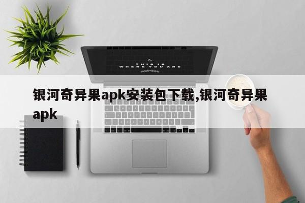 银河奇异果apk安装包下载,银河奇异果 apk
