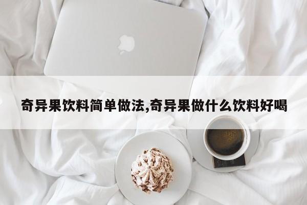 奇异果饮料简单做法,奇异果做什么饮料好喝