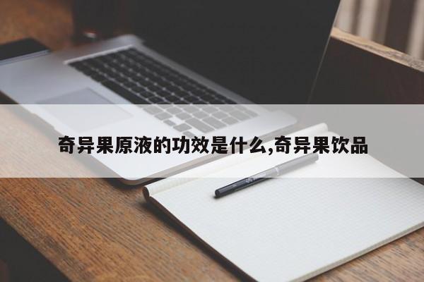 奇异果原液的功效是什么,奇异果饮品