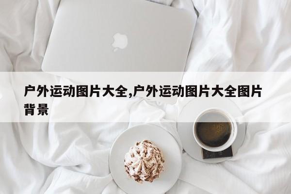 户外运动图片大全,户外运动图片大全图片 背景