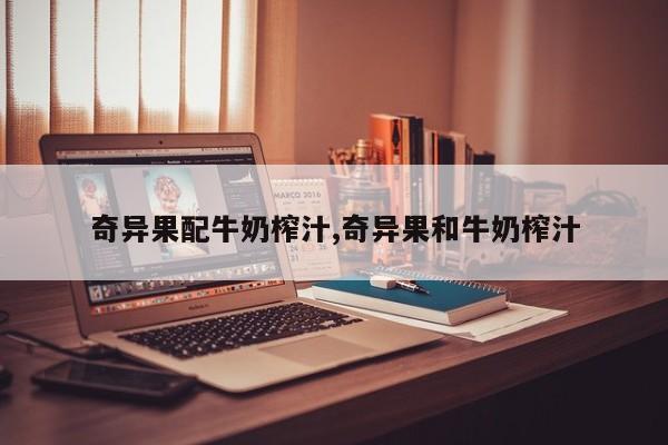 奇异果配牛奶榨汁,奇异果和牛奶榨汁